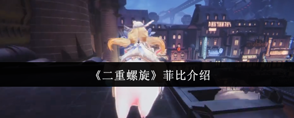 《二重螺旋》菲比角色全解析與玩法指南