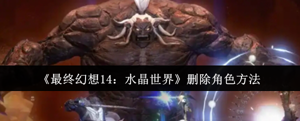 《最終幻想14：水晶世界》如何有效刪除游戲角色的方法