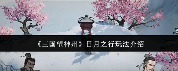 《三國(guó)望神州》日月之行游戲玩法詳解